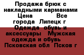 Продажа брюк с накладными карманами › Цена ­ 1 200 - Все города, Липецк г. Одежда, обувь и аксессуары » Мужская одежда и обувь   . Псковская обл.,Псков г.